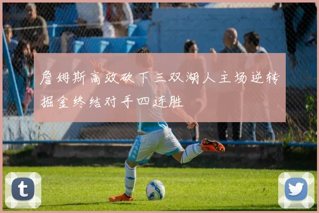 詹姆斯高效砍下三双湖人主场逆转掘金终结对手四连胜