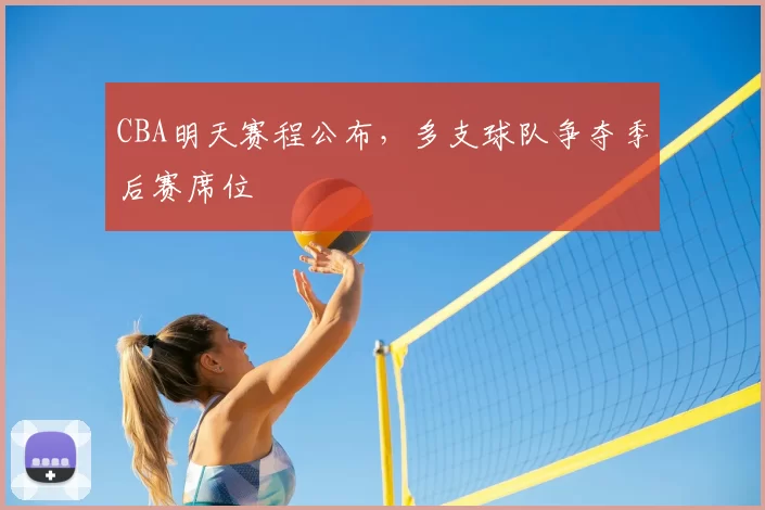 CBA明天赛程公布，多支球队争夺季后赛席位