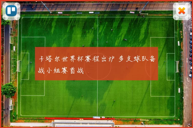 卡塔尔世界杯赛程出炉 多支球队备战小组赛首战