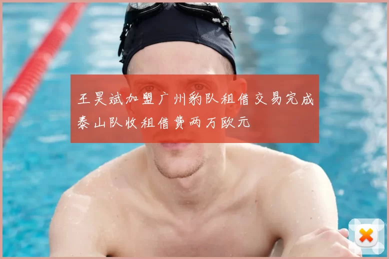 王昊斌加盟广州豹队租借交易完成泰山队收租借费两万欧元
