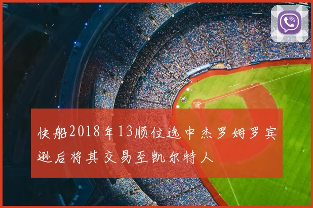 快船2018年13顺位选中杰罗姆罗宾逊后将其交易至凯尔特人