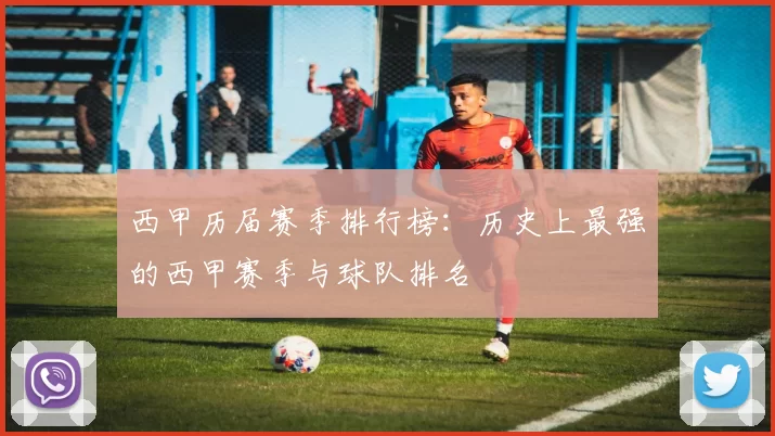 西甲历届赛季排行榜：历史上最强的西甲赛季与球队排名