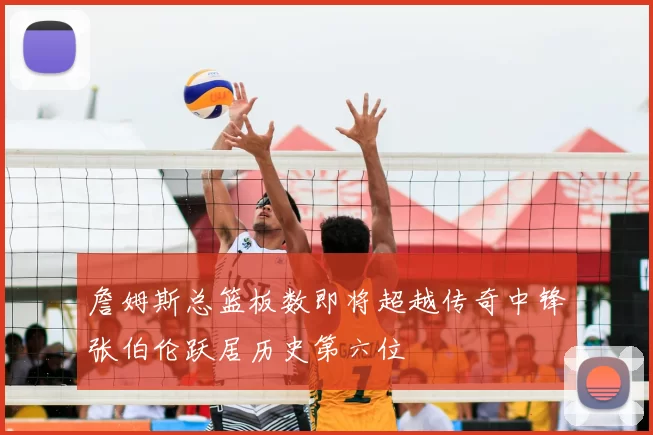 詹姆斯总篮板数即将超越传奇中锋张伯伦跃居历史第六位