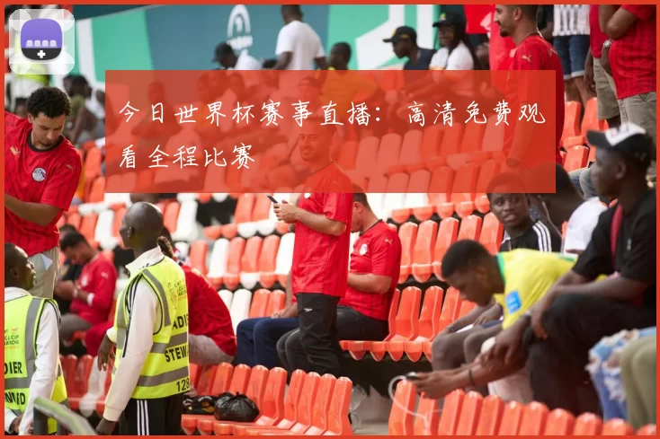 今日世界杯赛事直播:高清免费观看全程比赛