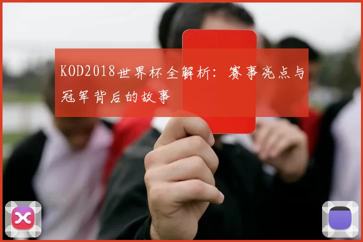 KOD2018世界杯全解析:赛事亮点与冠军背后的故事