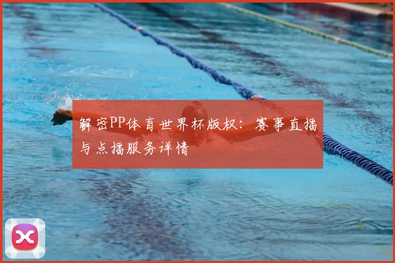 解密PP体育世界杯版权:赛事直播与点播服务详情