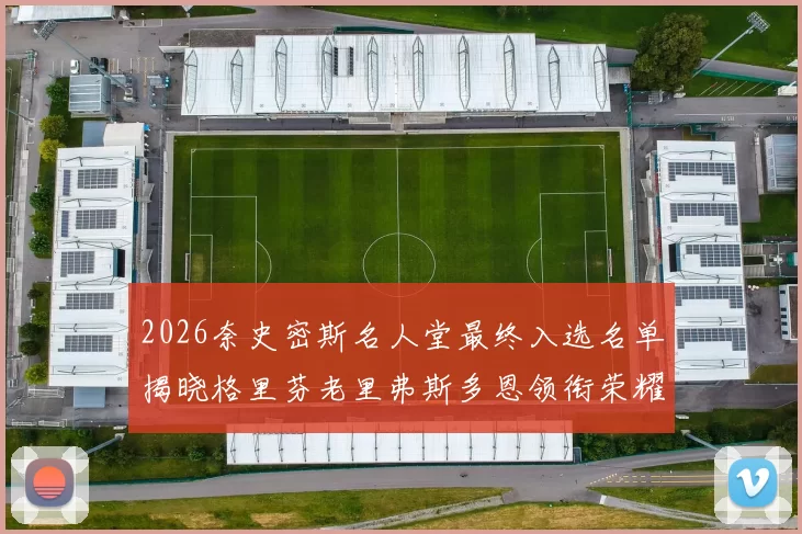 2026奈史密斯名人堂最终入选名单揭晓格里芬老里弗斯多恩领衔荣耀时刻