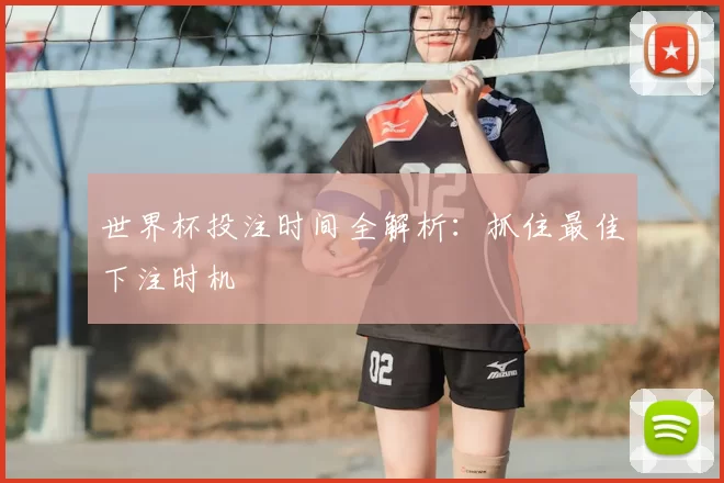 世界杯投注时间全解析:抓住最佳下注时机