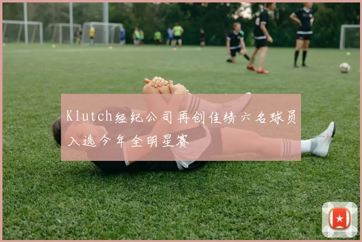 Klutch经纪公司再创佳绩六名球员入选今年全明星赛