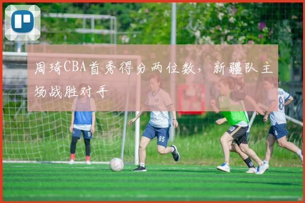 周琦CBA首秀得分两位数，新疆队主场战胜对手