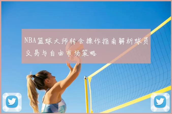 NBA篮球大师转会操作指南解析球员交易与自由市场策略