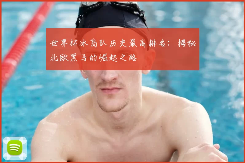世界杯冰岛队历史最高排名:揭秘北欧黑马的崛起之路