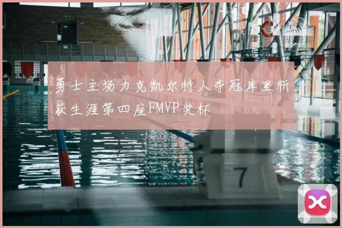 勇士主场力克凯尔特人夺冠库里斩获生涯第四座FMVP奖杯