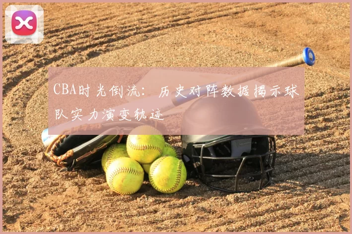 CBA时光倒流：历史对阵数据揭示球队实力演变轨迹