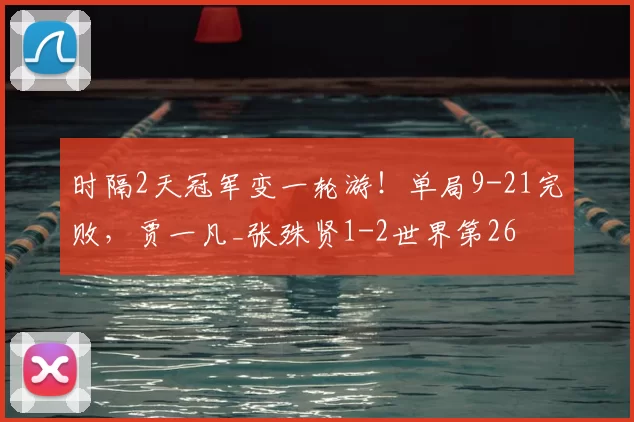 时隔2天冠军变一轮游!单局9-21完败,贾一凡_张殊贤1-2世界第26