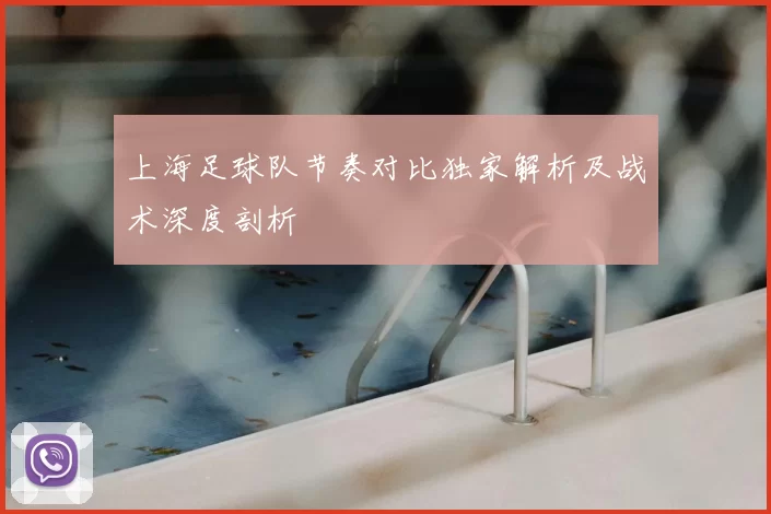 上海足球队节奏对比独家解析及战术深度剖析