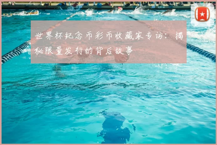 世界杯纪念币彩币收藏家专访：揭秘限量发行的背后故事