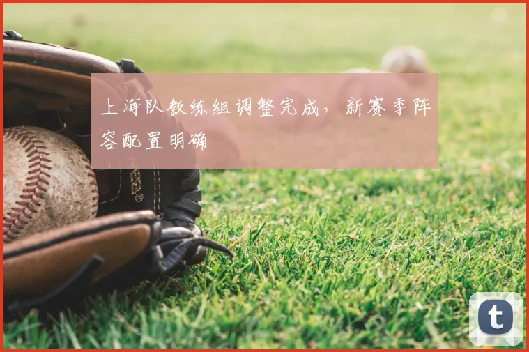 上海队教练组调整完成，新赛季阵容配置明确
