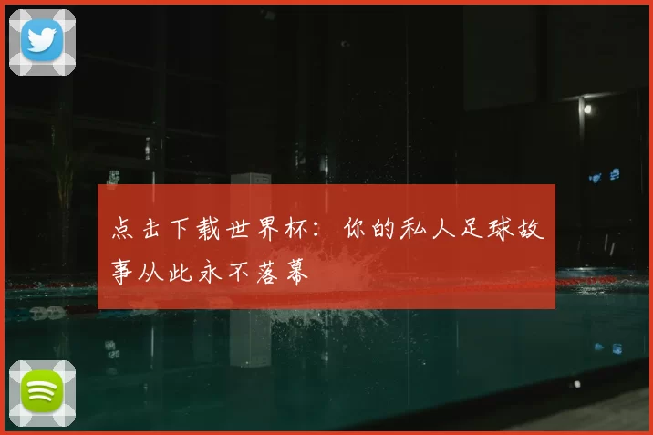 点击下载世界杯:你的私人足球故事从此永不落幕
