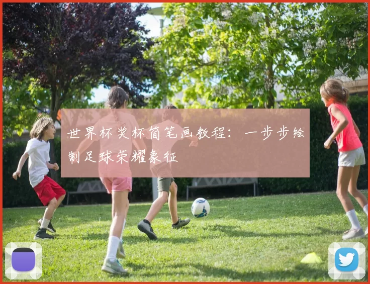 世界杯奖杯简笔画教程:一步步绘制足球荣耀象征