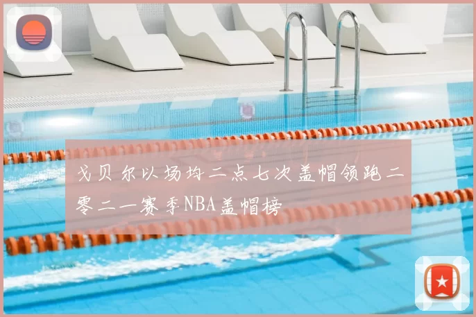 戈贝尔以场均二点七次盖帽领跑二零二一赛季NBA盖帽榜