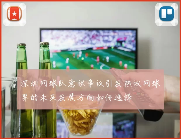 深圳网球队意识争议引发热议网球界的未来发展方向如何选择