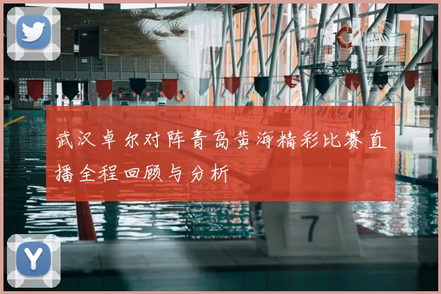 武汉卓尔对阵青岛黄海精彩比赛直播全程回顾与分析