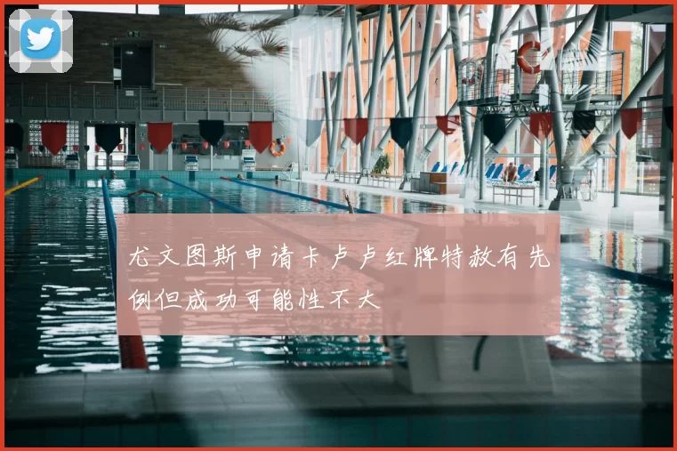 尤文图斯申请卡卢卢红牌特赦有先例但成功可能性不大