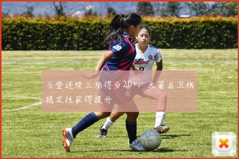戈登连续三场得分20+,火箭后卫线稳定性获得提升