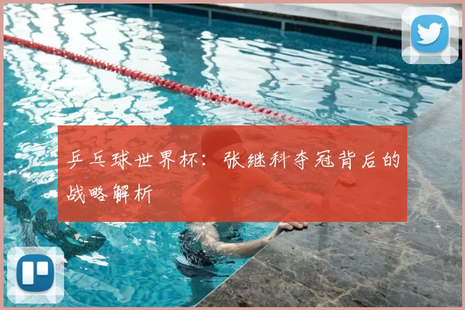乒乓球世界杯:张继科夺冠背后的战略解析