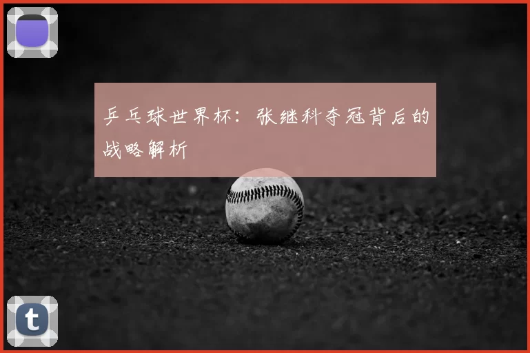 乒乓球世界杯：张继科夺冠背后的战略解析