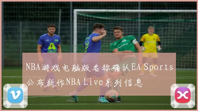 NBA游戏电脑版名称确认EA Sports公布新作NBA Live系列信息