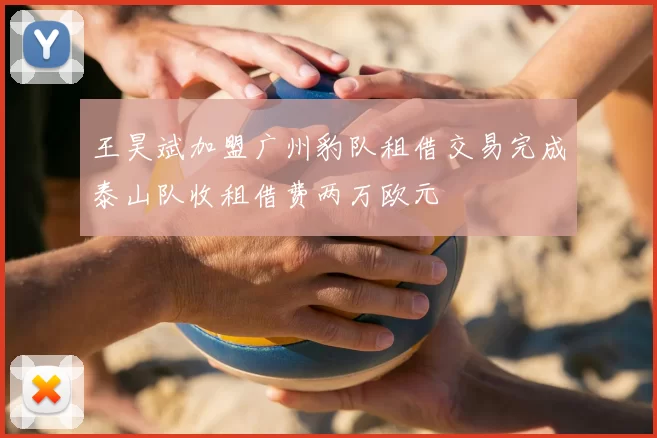 王昊斌加盟广州豹队租借交易完成泰山队收租借费两万欧元