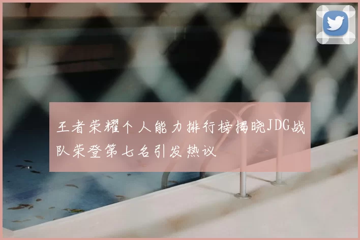王者荣耀个人能力排行榜揭晓JDG战队荣登第七名引发热议