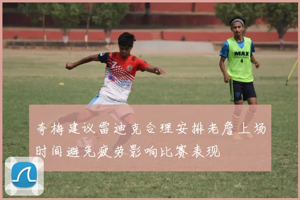 夸梅建议雷迪克合理安排老詹上场时间避免疲劳影响比赛表现
