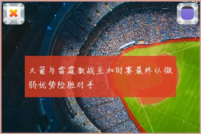 火箭与雷霆激战至加时赛最终以微弱优势险胜对手