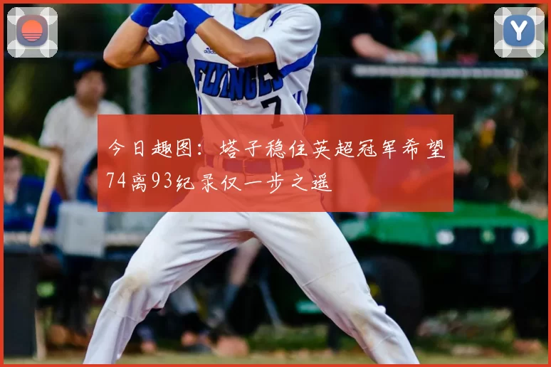 今日趣图：塔子稳住英超冠军希望74离93纪录仅一步之遥