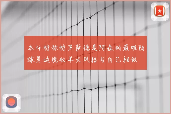 本怀特称特罗萨德是阿森纳最难防球员边境牧羊犬风格与自己相似