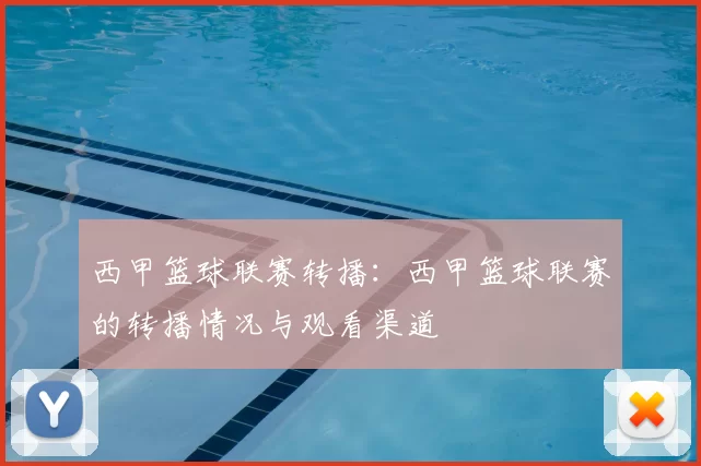 西甲篮球联赛转播：西甲篮球联赛的转播情况与观看渠道