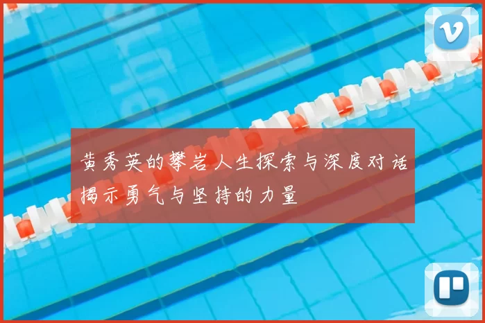 黄秀英的攀岩人生探索与深度对话揭示勇气与坚持的力量