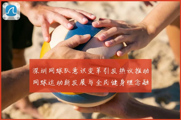 深圳网球队意识变革引发热议推动网球运动新发展与全民健身理念融合