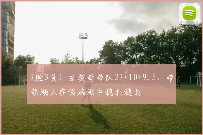 7胜3负！东契奇带队37+10+9.5，带领湖人在伤病潮中稳扎稳打