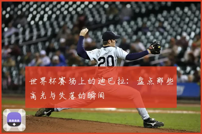 世界杯赛场上的迪巴拉:盘点那些高光与失落的瞬间