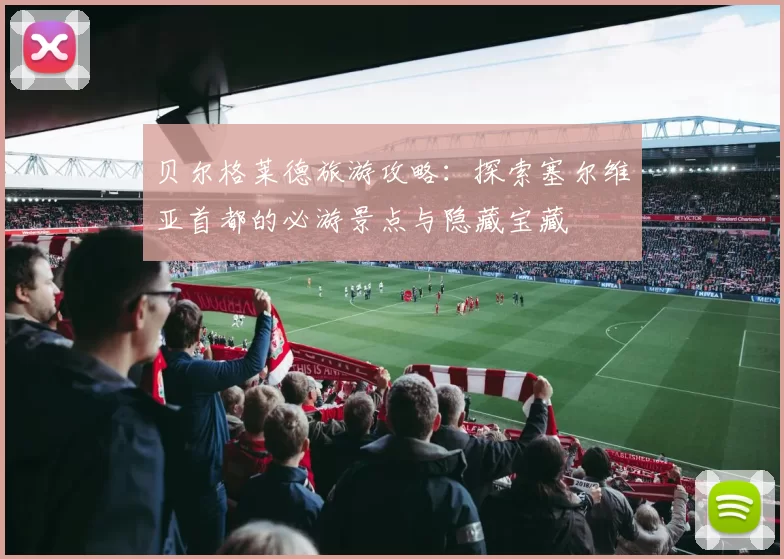贝尔格莱德旅游攻略:探索塞尔维亚首都的必游景点与隐藏宝藏