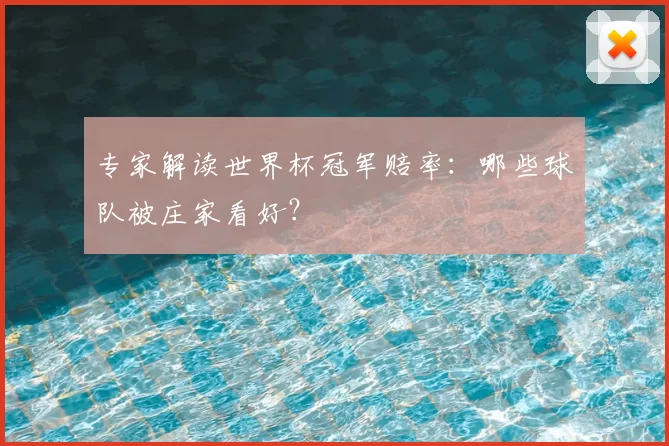 专家解读世界杯冠军赔率:哪些球队被庄家看好?