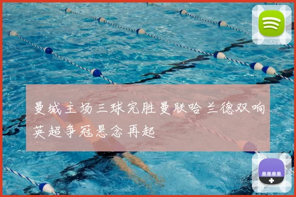 曼城主场三球完胜曼联哈兰德双响英超争冠悬念再起