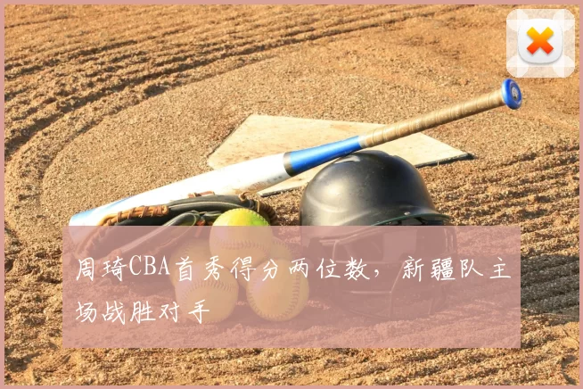 周琦CBA首秀得分两位数,新疆队主场战胜对手